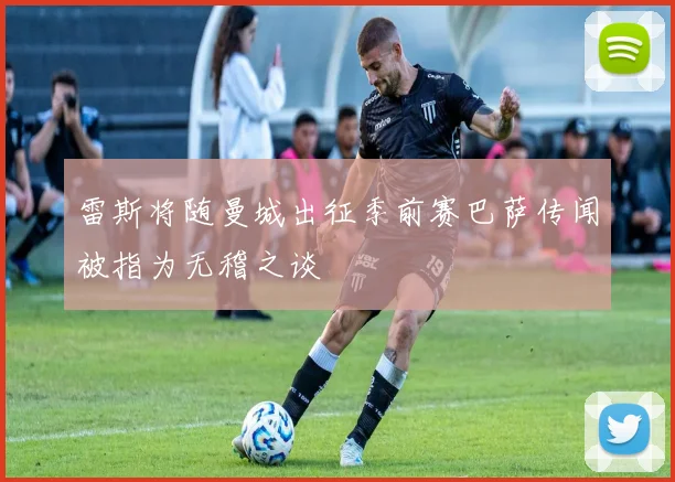 雷斯将随曼城出征季前赛巴萨传闻被指为无稽之谈