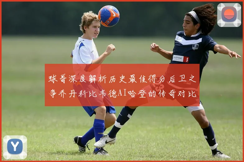 球哥深度解析历史最佳得分后卫之争乔丹科比韦德AI哈登的传奇对比
