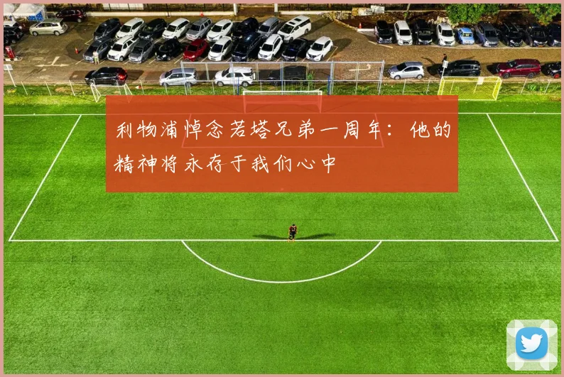 利物浦悼念若塔兄弟一周年：他的精神将永存于我们心中