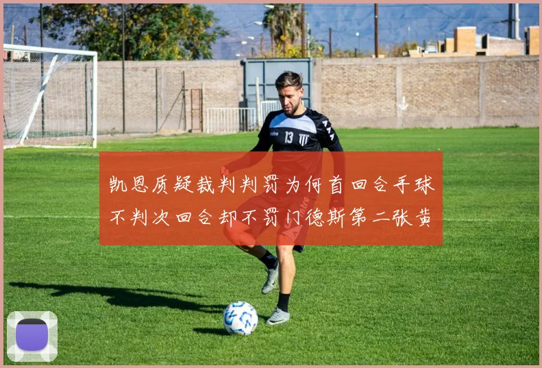 凯恩质疑裁判判罚为何首回合手球不判次回合却不罚门德斯第二张黄牌
