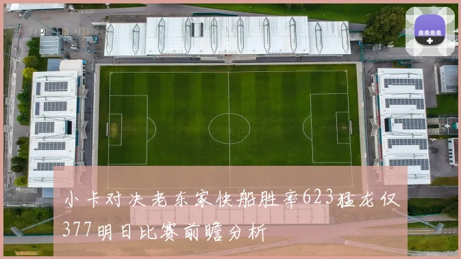 小卡对决老东家快船胜率623猛龙仅377明日比赛前瞻分析