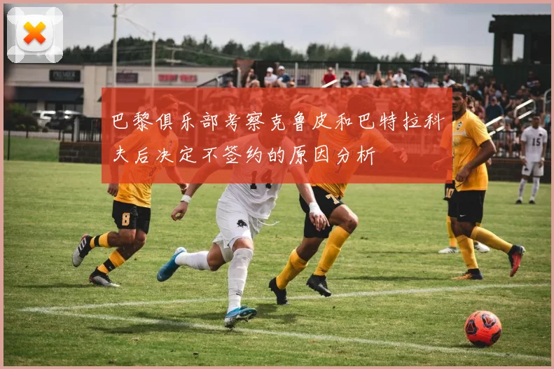 巴黎俱乐部考察克鲁皮和巴特拉科夫后决定不签约的原因分析