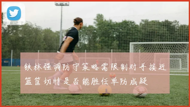 铁林强调防守策略需限制对手接近篮筐切特是否能胜任单防成疑