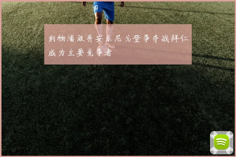 利物浦放弃安东尼戈登争夺战拜仁成为主要竞争者